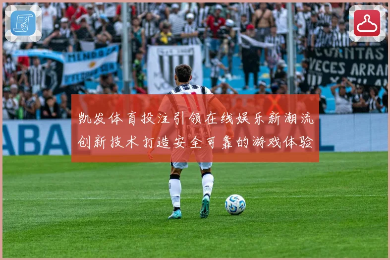 凯发体育投注引领在线娱乐新潮流创新技术打造安全可靠的游戏体验